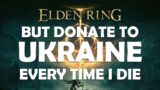 ELDEN RING BUT DONATE TO UKRAINE EVERY TIME I DIE