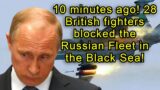10 minutes ago! 28 British fighters blocked the Russian Fleet in the Black Sea!