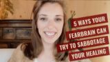 6 Ways your fearbrain can try to sabotage your healing