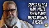 Sepsis Kills A Man, He Visits Heaven and Meets Michael & Jesus!