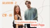 TROUBLEMAKERS S-2 || CH – 16|| Ziaktu – ANGEL POPS