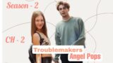 TROUBLEMAKERS S-2 || CH – 2|| Ziaktu – ANGEL POPS
