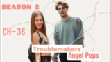 TROUBLEMAKERS S-2 || CH – 36|| Ziaktu – ANGEL POPS