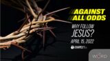Against All Odds | Why Follow Jesus? – Good Friday | April 15, 2022