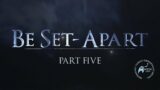 Be Set-Apart | Part Five