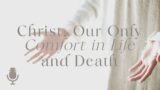 Christ Our Comfort in Life and Death, Episode 5: A Comforting Hymn