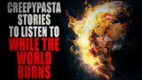 Creepypasta Stories to Listen to While the World Burns | Creepypasta Compilation