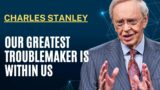 Dr. Charles Stanley – Our Greatest Troublemaker Is Within Us