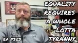 EQUALITY REQUIRES A LOTTA TYRANNY (Ep #323) 08/08/22