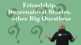 Friendship, Supernatural Stories, and Other Big Questions.