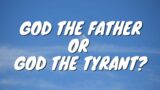 Is God a father or a tyrant?
