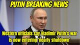 PUTIN Breaking News, Western officials say Vladimir Putin's war is now entering 'nearly shutdown'