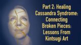 Part 2: Healing Cassandra Syndrome: Connecting Broken Pieces: Lessons From Kintsugi Art (S2E27)