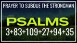 Prayer to Subdue the Strongman  Psalm 3, Psalm 83, Psalm 109, Psalm 27, Psalm 94, Psalm 35