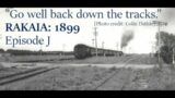 RAKAIA: 1899 – Episode J "Go well back down the tracks."