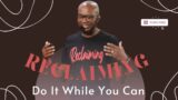 RECLAIMING pt5 (Do it While You Can) Pastor Ronnie Bell