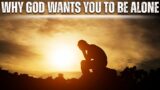 Reasons Why God Wants You to Be Alone? You Have to Watch this Powerful Motivational Video