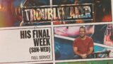 Troublemaker: His Final Week (Sun-Wed) – Full Service