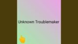 Unknown Troublemaker