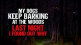 "My Dogs Keep Barking At The Woods. Last Night I Found Out Why" | Creepypasta | Scary Story
