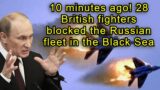 10 minutes ago! 28 British fighters blocked the Russian fleet in the Black Sea