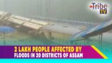 2 LAKH PEOPLE AFFECTED BY FLOODS IN 20 DISTRICTS OF ASSAM || TRIBE TV