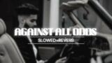 AGAINST ALL ODDS | AP DHILLON (SLOWED+REVERB)