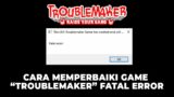 CARA MEMPERBAIKI GAME "TROUBLEMAKER" FATAL ERROR