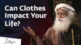 Can Clothes Impact Your Life? | Sadhguru