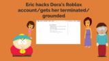 Cartman Hacks Dora's Roblox Account/Gets her Terminated/Grounded
