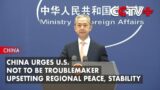 China Urges U.S. Not to Be Troublemaker Upsetting Regional Peace, Stability: Spokesman
