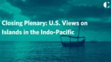 Closing Plenary: U.S. View on Islands in the Indo-Pacific