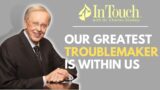 Dr.  Charles Stanley  | Our Greatest Troublemaker Is Within Us