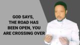 GOD SAYS, THE ROAD HAS BEEN OPEN, YOU ARE CROSSING OVER