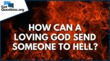 How can a loving God send someone to Hell? | GotQuestions.org
