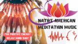 Native American Meditation Music For Positive Energy.  Relax Mind Body