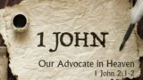 Our Advocate in Heaven – 1 John 2:1-2 – 1 John Series