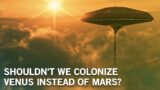 Should We Colonize Venus Instead of Mars?