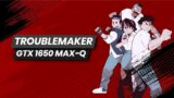 Troublemaker – GTX 1650 MAX-Q