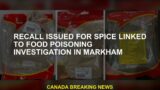 Withdrawal is issued for spices associated with the investigation of food poisoning in Markham