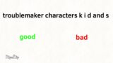 is troublemaker characters k i d and s are good or bad?