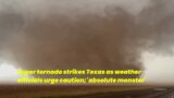 Super tornado strikes Texas as weather officials urge caution: 'absolute monster'