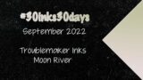27) Troublemaker Moon River | #30inks30days September 2022