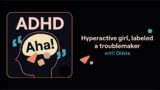 ADHD Aha! | Hyperactive girl, labeled a troublemaker (Olivia's story)