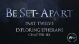 Be Set-Apart | Part Twelve | Exploring Ephesians Chapter Six