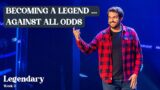 Becoming a Legend… Against All Odds | Legendary – Week 3
