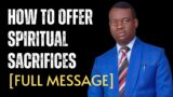 [FULL MESSAGE] HOW TO OFFER SPIRITUAL SACRIFICES  – Apostle Arome Osayi