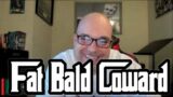 Fat Bald Coward