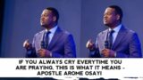 IF YOU ALWAYS CRY EVERYTIME YOU ARE PRAYING, THIS IS WHAT IT MEANS – APOSTLE AROME OSAYI