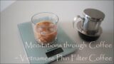 Meditations through Coffee ~ Vietnamese Phin Filter